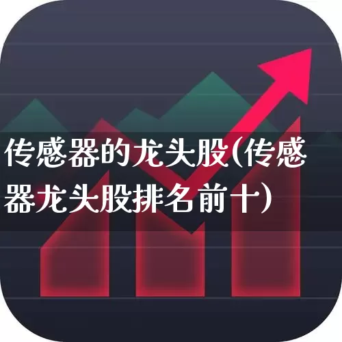 传感器的龙头股(传感器龙头股排名前十)_https://www.nalian8.com_科创板_第1张