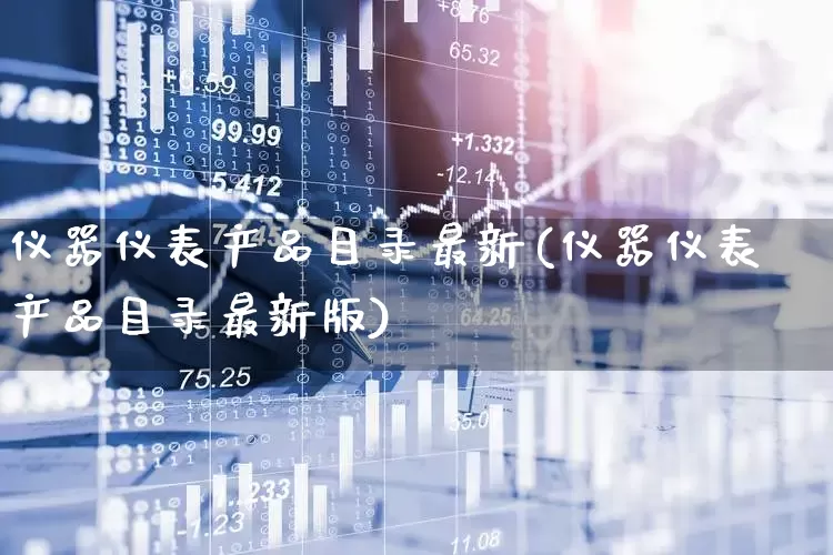 仪器仪表产品目录最新(仪器仪表产品目录最新版)_https://www.nalian8.com_深交所_第1张