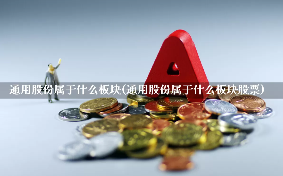 通用股份属于什么板块(通用股份属于什么板块股票)_https://www.nalian8.com_北交所_第1张