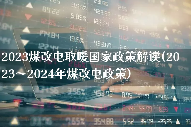 2023煤改电取暖国家政策解读(2023～2024年煤改电政策)_https://www.nalian8.com_科创板_第1张