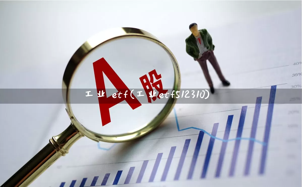 工业 etf(工业etf512310)_https://www.nalian8.com_深交所_第1张