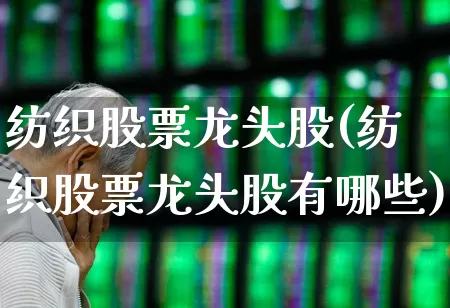 纺织股票龙头股(纺织股票龙头股有哪些)_https://www.nalian8.com_创业板_第1张