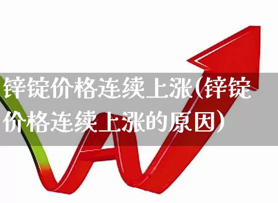 锌锭价格连续上涨(锌锭价格连续上涨的原因)_https://www.nalian8.com_科创板_第1张