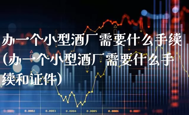 办一个小型酒厂需要什么手续(办一个小型酒厂需要什么手续和证件)_https://www.nalian8.com_深交所_第1张
