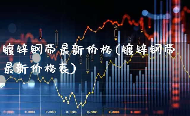 镀锌钢带最新价格(镀锌钢带最新价格表)_https://www.nalian8.com_科创板_第1张