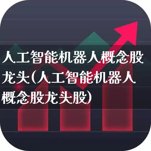 人工智能机器人概念股龙头(人工智能机器人概念股龙头股)_https://www.nalian8.com_深交所_第1张