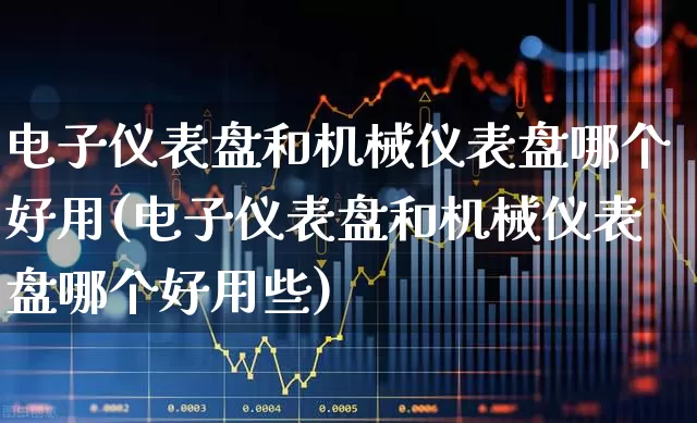 电子仪表盘和机械仪表盘哪个好用(电子仪表盘和机械仪表盘哪个好用些)_https://www.nalian8.com_科创板_第1张