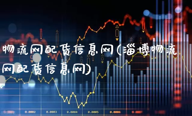 物流网配货信息网(淄博物流网配货信息网)_https://www.nalian8.com_创业板_第1张
