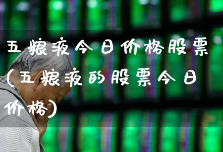 五粮液今日价格股票(五粮液的股票今日价格)_https://www.nalian8.com_科创板_第1张