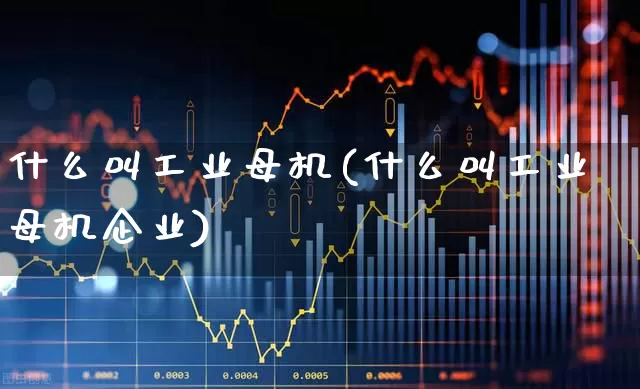 什么叫工业母机(什么叫工业母机企业)_https://www.nalian8.com_科创板_第1张