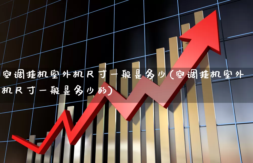 空调挂机室外机尺寸一般是多少(空调挂机室外机尺寸一般是多少的)_https://www.nalian8.com_科创板_第1张