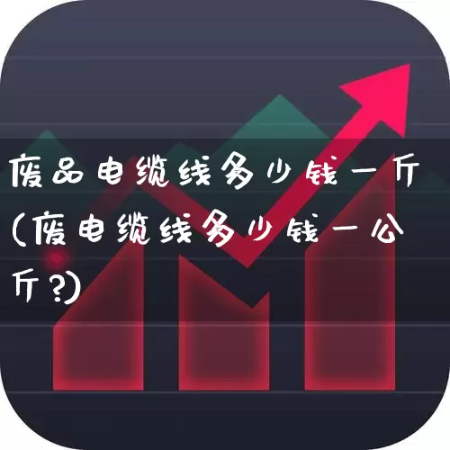 废品电缆线多少钱一斤(废电缆线多少钱一公斤?)_https://www.nalian8.com_科创板_第1张