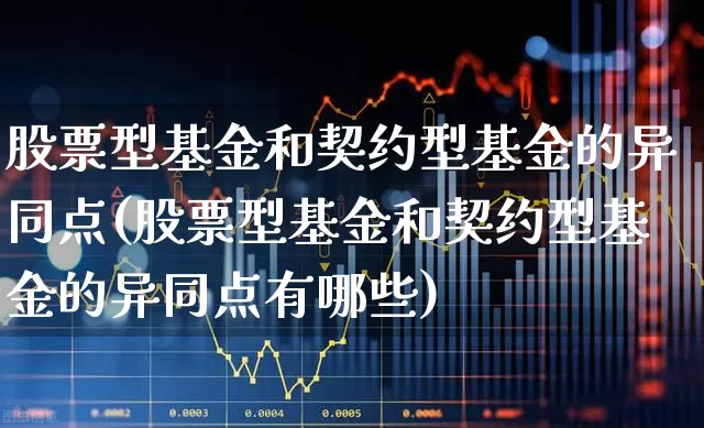 股票型基金和契约型基金的异同点(股票型基金和契约型基金的异同点有哪些)_https://www.nalian8.com_科创板_第1张