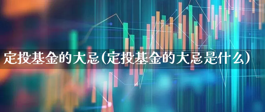 定投基金的大忌(定投基金的大忌是什么)_https://www.nalian8.com_北交所_第1张