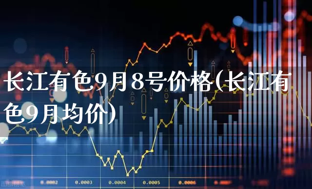 长江有色9月8号价格(长江有色9月均价)_https://www.nalian8.com_科创板_第1张