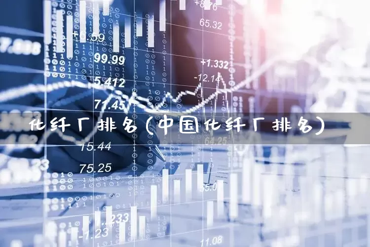 化纤厂排名(中国化纤厂排名)_https://www.nalian8.com_上交所_第1张