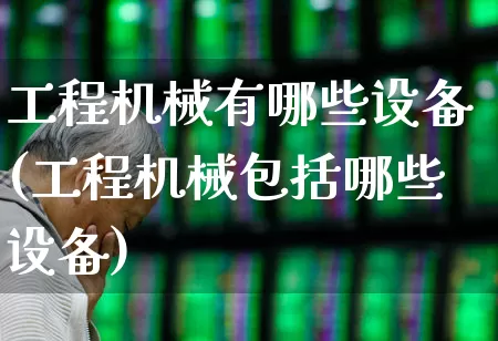 工程机械有哪些设备(工程机械包括哪些设备)_https://www.nalian8.com_创业板_第1张