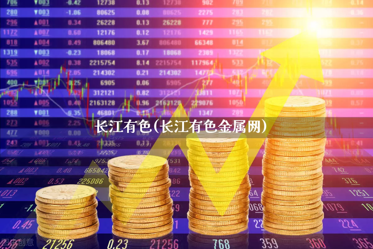 长江有色(长江有色金属网)_https://www.nalian8.com_北交所_第1张