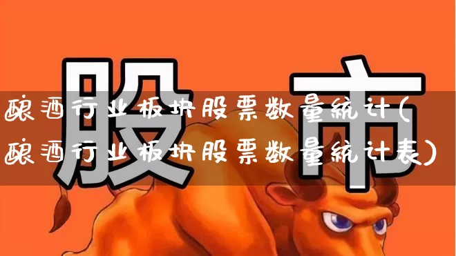 酿酒行业板块股票数量统计(酿酒行业板块股票数量统计表)_https://www.nalian8.com_创业板_第1张
