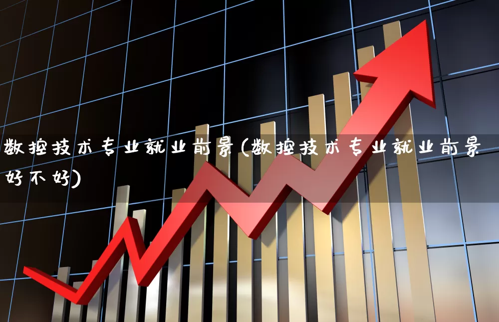 数控技术专业就业前景(数控技术专业就业前景好不好)_https://www.nalian8.com_深交所_第1张