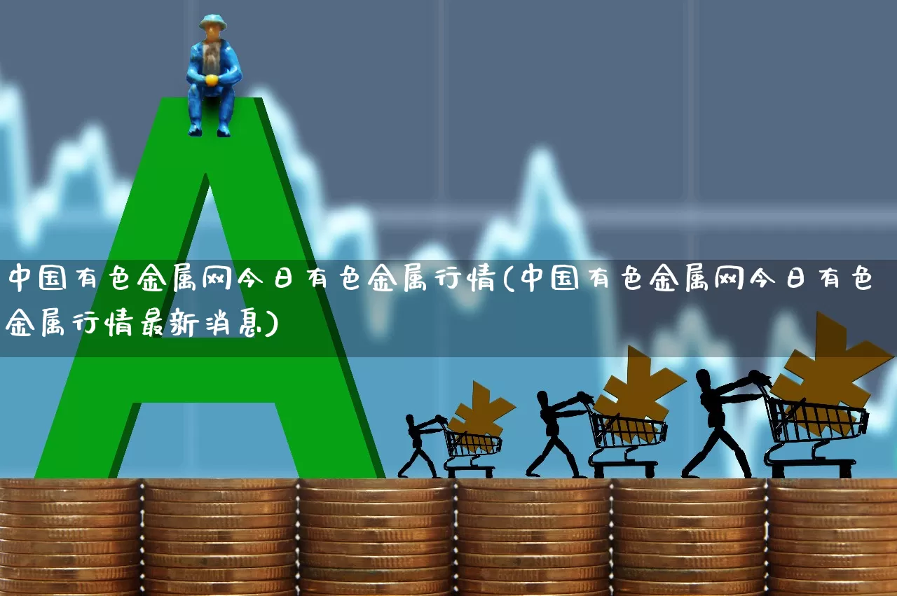 中国有色金属网今日有色金属行情(中国有色金属网今日有色金属行情最新消息)_https://www.nalian8.com_科创板_第1张