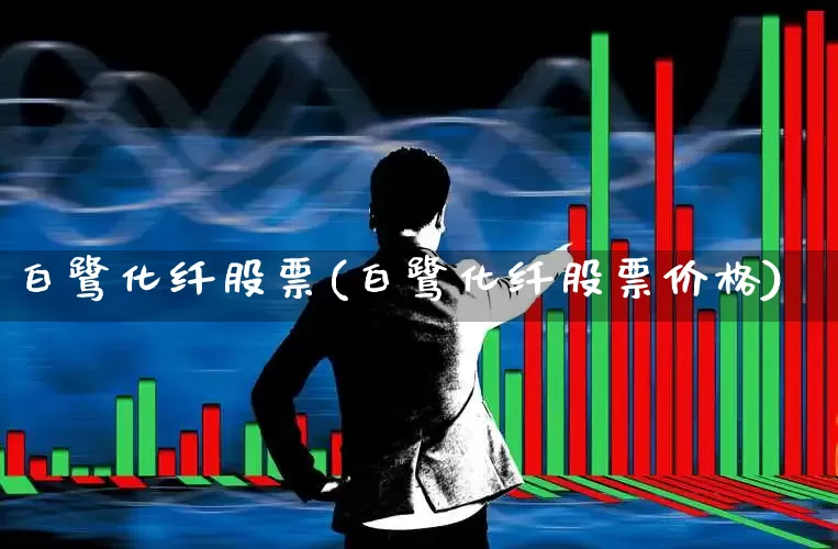 白鹭化纤股票(白鹭化纤股票价格)_https://www.nalian8.com_科创板_第1张