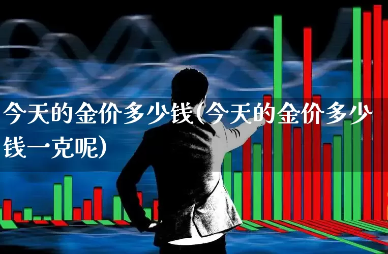 今天的金价多少钱(今天的金价多少钱一克呢)_https://www.nalian8.com_科创板_第1张