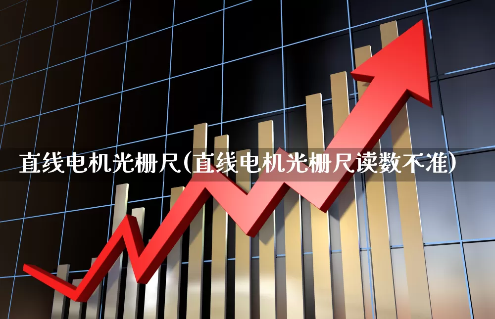 直线电机光栅尺(直线电机光栅尺读数不准)_https://www.nalian8.com_创业板_第1张