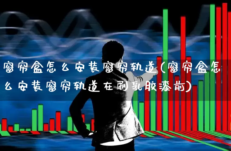 窗帘盒怎么安装窗帘轨道(窗帘盒怎么安装窗帘轨道在刷乳胶漆前)_https://www.nalian8.com_上交所_第1张