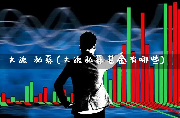文旅 私募(文旅私募基金有哪些)_https://www.nalian8.com_上交所_第1张