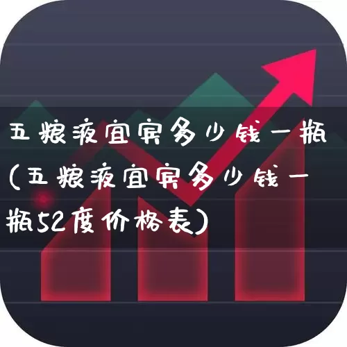 五粮液宜宾多少钱一瓶(五粮液宜宾多少钱一瓶52度价格表)_https://www.nalian8.com_上交所_第1张