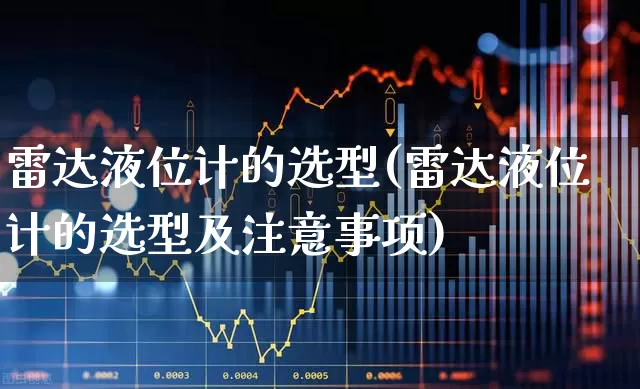 雷达液位计的选型(雷达液位计的选型及注意事项)_https://www.nalian8.com_科创板_第1张
