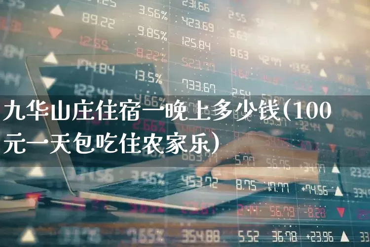 九华山庄住宿一晚上多少钱(100元一天包吃住农家乐)_https://www.nalian8.com_上交所_第1张