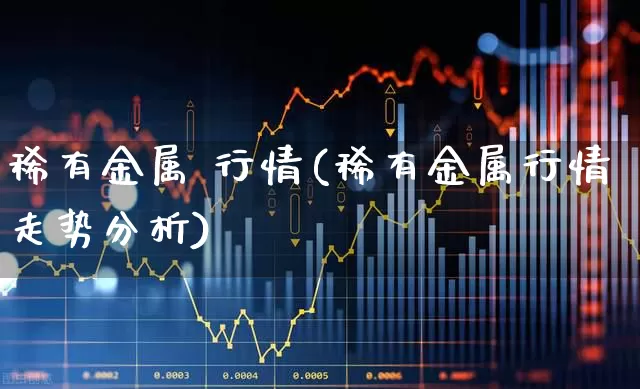 稀有金属 行情(稀有金属行情走势分析)_https://www.nalian8.com_北交所_第1张