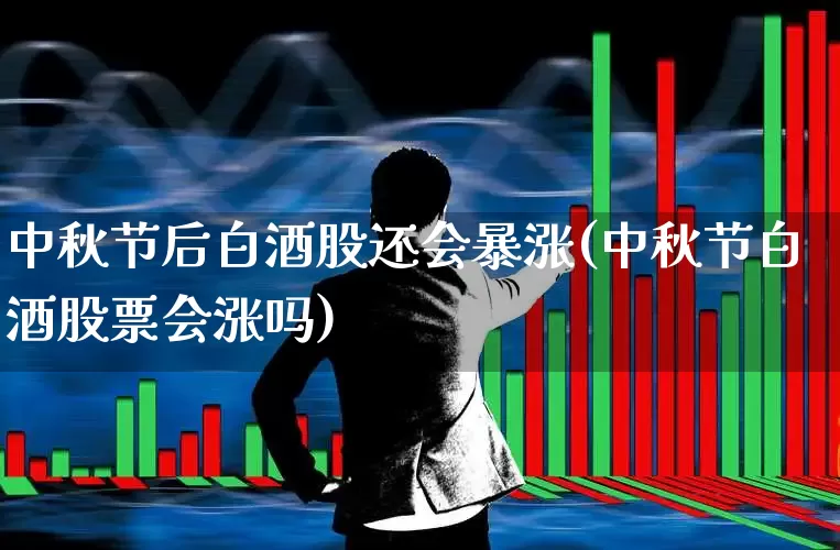 中秋节后白酒股还会暴涨(中秋节白酒股票会涨吗)_https://www.nalian8.com_北交所_第1张