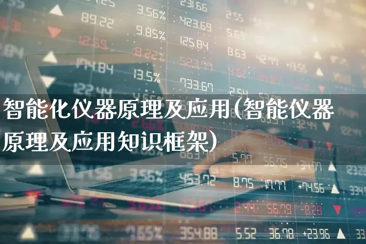 智能化仪器原理及应用(智能仪器原理及应用知识框架)_https://www.nalian8.com_上交所_第1张