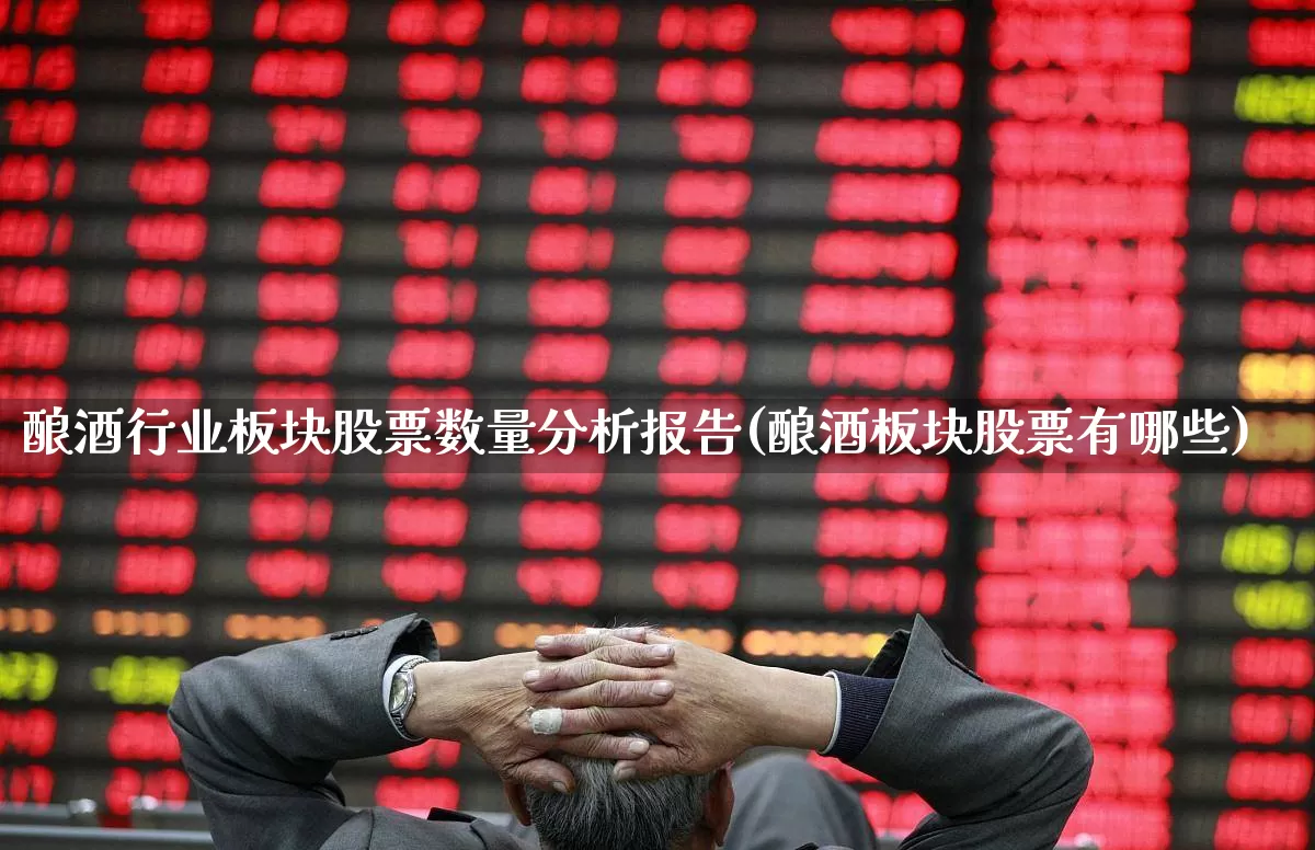 酿酒行业板块股票数量分析报告(酿酒板块股票有哪些)_https://www.nalian8.com_北交所_第1张