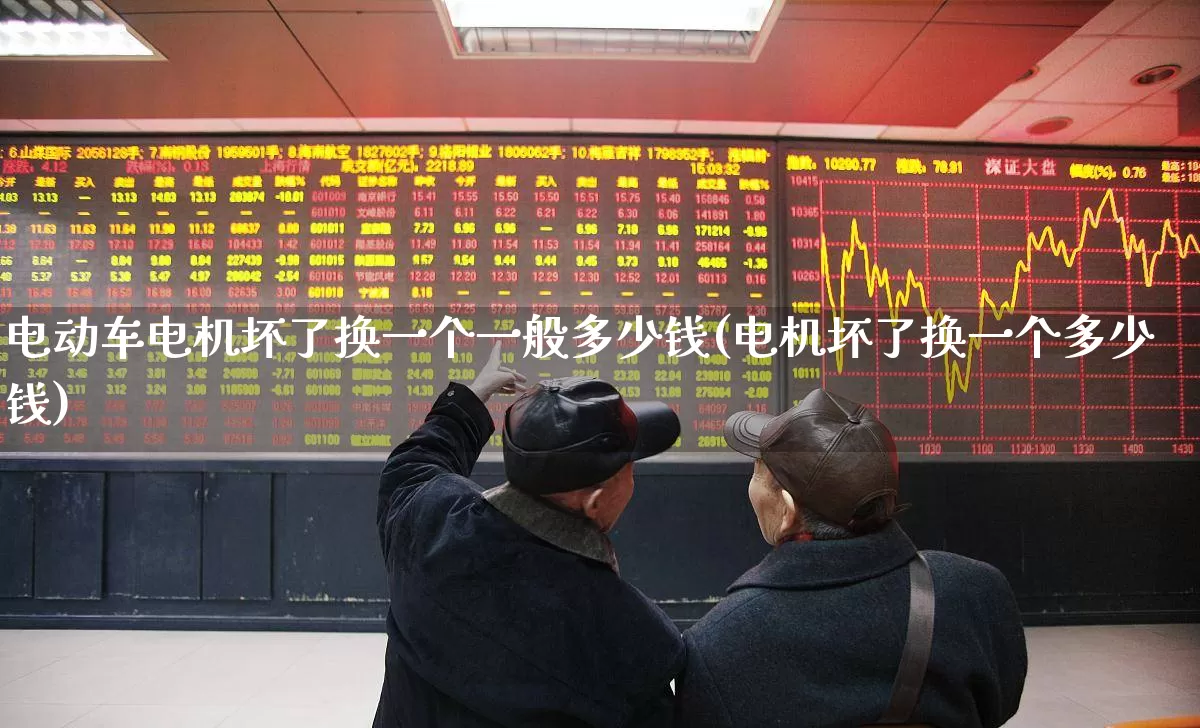 电动车电机坏了换一个一般多少钱(电机坏了换一个多少钱)_https://www.nalian8.com_深交所_第1张