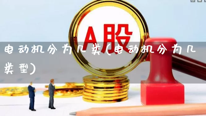 电动机分为几类(电动机分为几类型)_https://www.nalian8.com_科创板_第1张