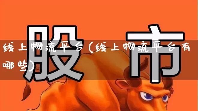 线上物流平台(线上物流平台有哪些)_https://www.nalian8.com_科创板_第1张