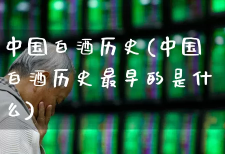 中国白酒历史(中国白酒历史最早的是什么)_https://www.nalian8.com_北交所_第1张