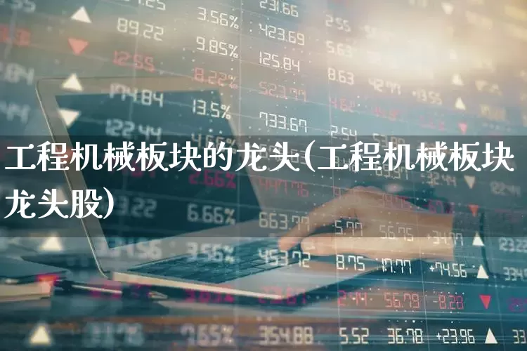 工程机械板块的龙头(工程机械板块龙头股)_https://www.nalian8.com_深交所_第1张