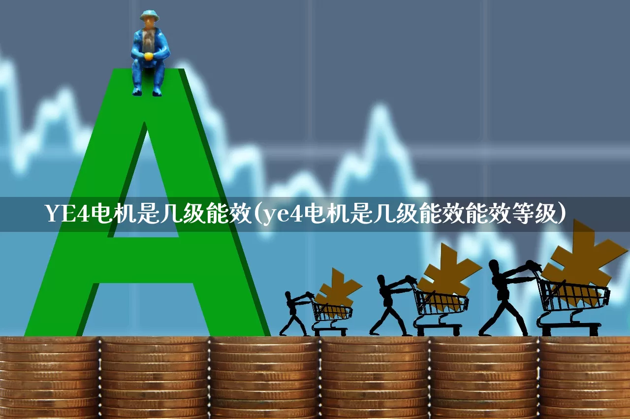 YE4电机是几级能效(ye4电机是几级能效能效等级)_https://www.nalian8.com_上交所_第1张
