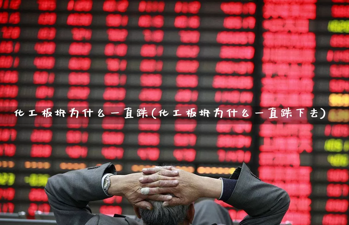 化工板块为什么一直跌(化工板块为什么一直跌下去)_https://www.nalian8.com_科创板_第1张