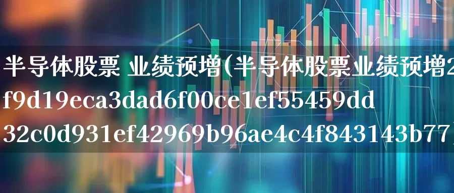 半导体股票 业绩预增(半导体股票业绩预增2476%)_https://www.nalian8.com_科创板_第1张