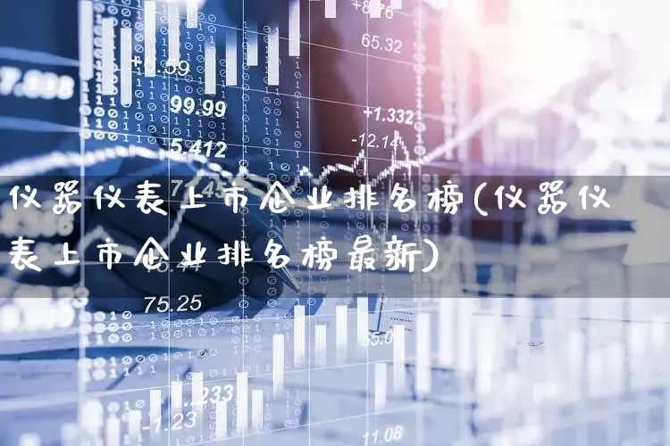 仪器仪表上市企业排名榜(仪器仪表上市企业排名榜最新)_https://www.nalian8.com_科创板_第1张