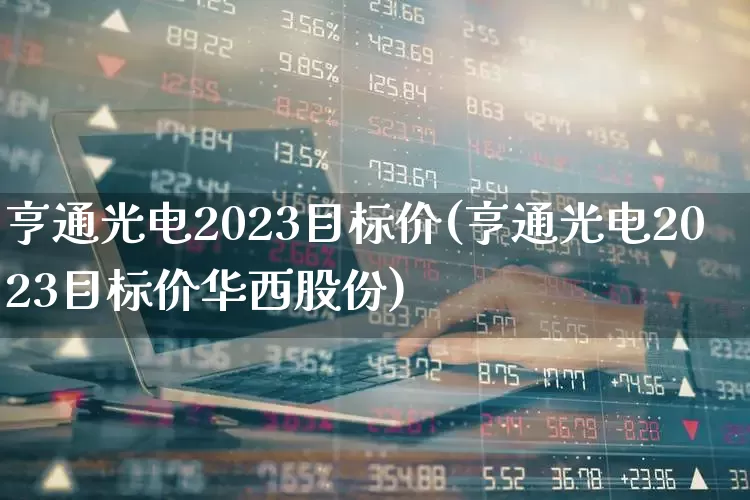 亨通光电2023目标价(亨通光电2023目标价华西股份)_https://www.nalian8.com_创业板_第1张