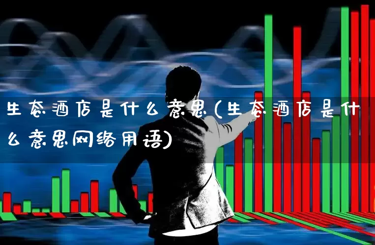 生态酒店是什么意思(生态酒店是什么意思网络用语)_https://www.nalian8.com_创业板_第1张