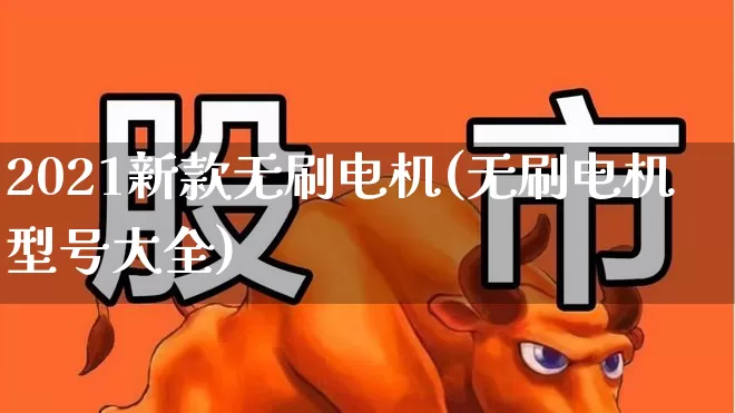 2021新款无刷电机(无刷电机型号大全)_https://www.nalian8.com_深交所_第1张