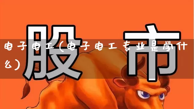 电子电工(电子电工专业是学什么)_https://www.nalian8.com_科创板_第1张